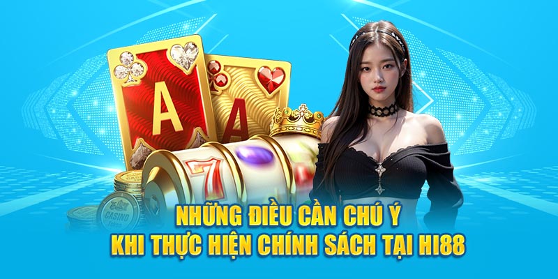 Những điều cần chú ý khi thực hiện chính sách tại Hi88